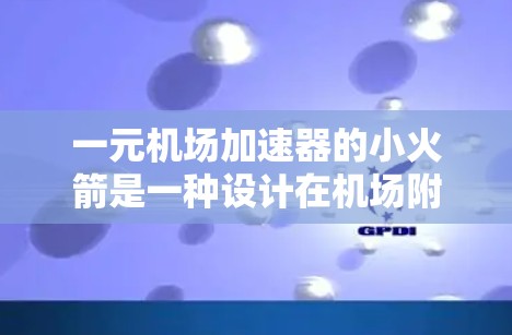 一元机场加速器的小火箭是一种设计在机场附近的自动装置,通常位于机场入口或自动扶梯附近,旨在提升乘客的停车速度、舒适度或移动效率。以下是对这一概念的一些详细分析和理解