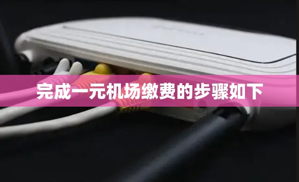 完成一元机场缴费的步骤如下