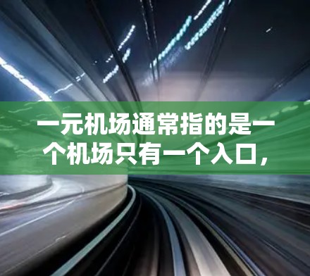 一元机场通常指的是一个机场只有一个入口,或者只有一个服务窗口。这种类型的机场在名字上可能更为简洁和直接,符合一元的命名原则。以下是一元机场的常见名称和命名规则