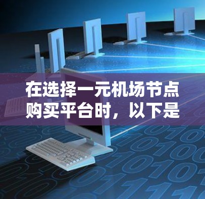 在选择一元机场节点购买平台时,以下是一个清晰的指南