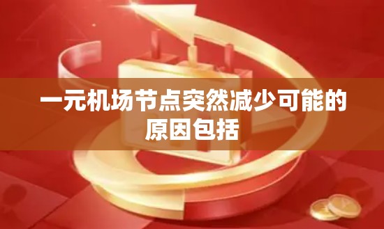 一元机场节点突然减少可能的原因包括
