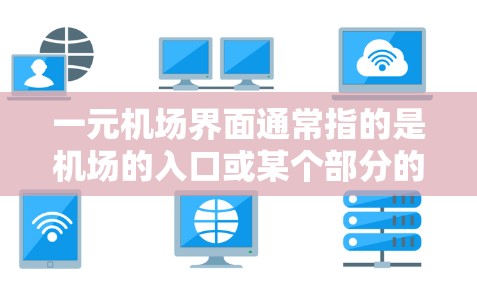 一元机场界面通常指的是机场的入口或某个部分的设计,设计简洁,集中展示必要的信息,以提高效率和用户体验。以下是一些关于机场入口设计的常见特点和示例
