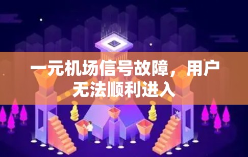一元机场信号故障,用户无法顺利进入 一元机场信号故障,用户无法顺利进入