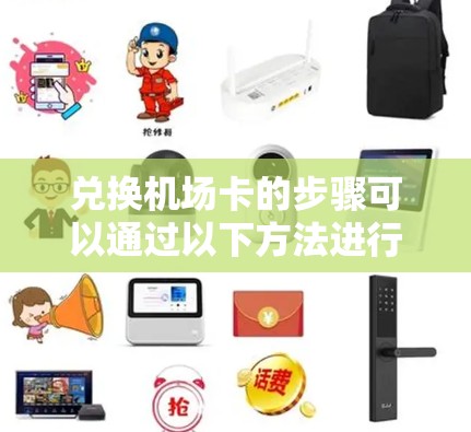 兑换机场卡的步骤可以通过以下方法进行