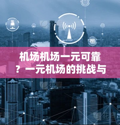 机场机场一元可靠?一元机场的挑战与未来方向