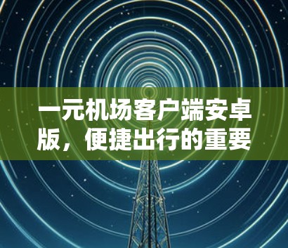 一元机场客户端安卓版,便捷出行的重要工具