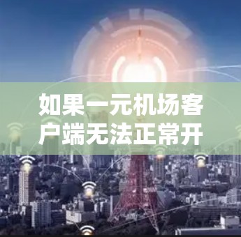 如果一元机场客户端无法正常开启,请检查以下因素 如果一元机场客户端无法正常开启,请检查以下因素