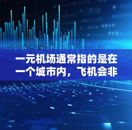 一元机场通常指的是在一个城市内,飞机会非常靠近的机场,这样可以减少飞机会需要乘坐的次数,使旅行更方便和快捷。以下是一些比较快的机场