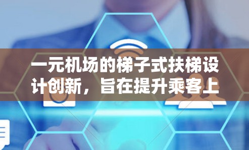 一元机场的<strong>梯子</strong>式扶梯设计创新,旨在提升乘客上下效率的同时,确保安全与舒适。以下是<strong>梯子</strong>式扶梯的关键设计要点