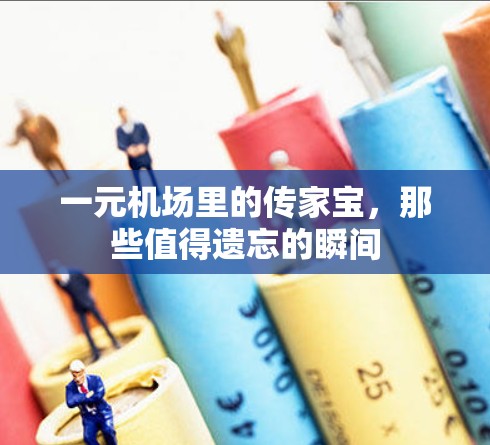 一元机场里的传家宝,那些值得遗忘的瞬间 一元机场里的传家宝,那些值得遗忘的瞬间