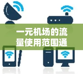 一元机场的流量使用范围通常指的是机场内的交通流量分布情况,主要集中在机场的主干道、辅助道以及可能的交通辅助道上。以下是一个详细的说明