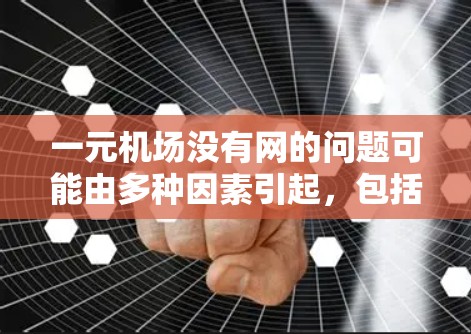 一元机场没有网的问题可能由多种因素引起,包括网络建设问题、设备故障、天气因素以及升级网络基础设施。以下是逐步解决这个问题的解决方案
