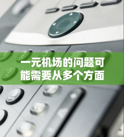 一元机场的问题可能需要从多个方面进行改进。以下是一些建议,帮助您优化机场的管理