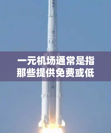 一元机场通常是指那些提供免费或低价机场服务的地区，如北京、上海等。这些地区可能会有免费的订阅服务，例如