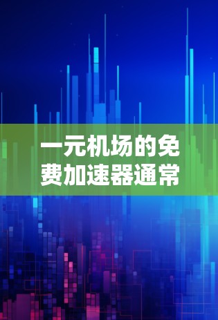 一元机场的免费加速器通常是指机场提供的免费设备,帮助乘客加速飞机,节省时间。这些设备通常是机场工作人员提供的,且通常免费开放,以满足乘客的便利需求 一元机场的免费加速器通常是指机场提供的免费设备,帮助乘客加速飞机,节省时间。这些设备通常是机场工作人员提供的,且通常免费开放,以满足乘客的便利需求