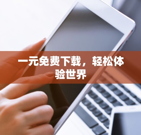 一元免费下载，轻松体验世界