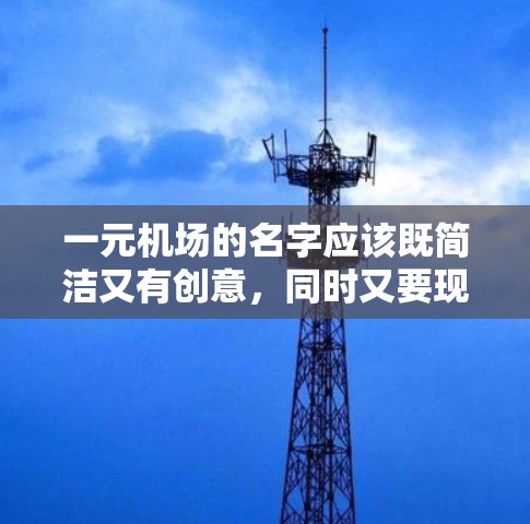 一元机场的名字应该既简洁又有创意，同时又要现代感十足。以下是一些可能适合一元机场名字的建议