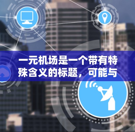 一元机场是一个带有特殊含义的标题，可能与某个活动、展览或项目相关。以下是一些可能的解释和信息