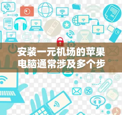 安装一元机场的苹果电脑通常涉及多个步骤，具体流程如下
