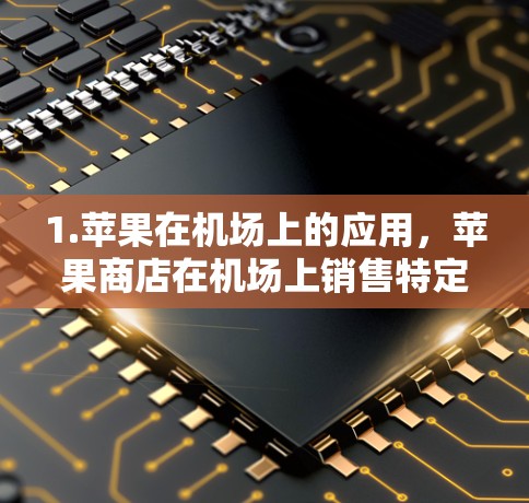 1.苹果在机场上的应用,苹果商店在机场上销售特定的应用程序,用户可以下载并使用这些应用。例如,苹果商店可能会在机场提供特定的苹果应用,如机场管理或航班预订等 1.苹果在机场上的应用,苹果商店在机场上销售特定的应用程序,用户可以下载并使用这些应用。例如,苹果商店可能会在机场提供特定的苹果应用,如机场管理或航班预订等