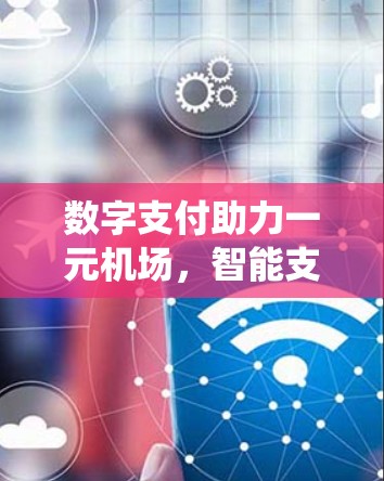数字支付助力一元机场,智能支付系统如何推动效率提升 数字支付助力一元机场,智能支付系统如何推动效率提升