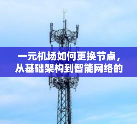 一元机场如何更换节点，从基础架构到智能网络的创新