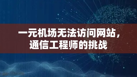 一元机场无法访问网站,通信工程师的挑战 一元机场无法访问网站,通信工程师的挑战