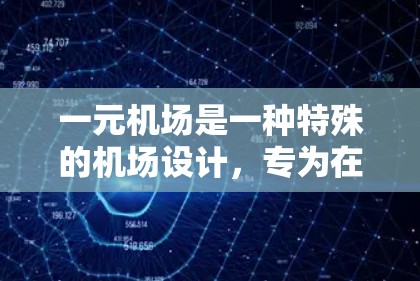 一元机场是一种特殊的机场设计，专为在特定的经济区或城市开发，旨在减少交通压力和提升效率。其核心特点包括