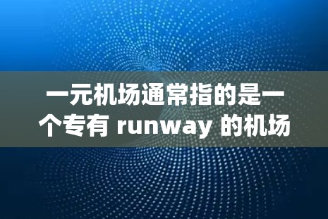 一元机场通常指的是一个专有 runway 的机场,即只有一个 runway 的机场。这种设计常见于特定的机场或地区,旨在提供更高效的管理和服务。以下是一元机场的详细介绍 一元机场通常指的是一个专有 runway 的机场,即只有一个 runway 的机场。这种设计常见于特定的机场或地区,旨在提供更高效的管理和服务。以下是一元机场的详细介绍