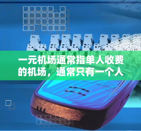 一元机场通常指单人收费的机场,通常只有一个人乘坐时才需要购票,但如果有多人出行,可能会有排队现象。以下是一个详细的费用结构和适用信息,帮助您更好地理解单人机场的收费情况 一元机场通常指单人收费的机场,通常只有一个人乘坐时才需要购票,但如果有多人出行,可能会有排队现象。以下是一个详细的费用结构和适用信息,帮助您更好地理解单人机场的收费情况