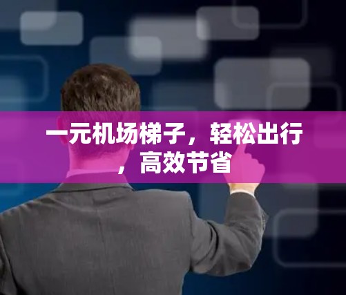 一元机场<strong>梯子</strong>,轻松出行,高效节省