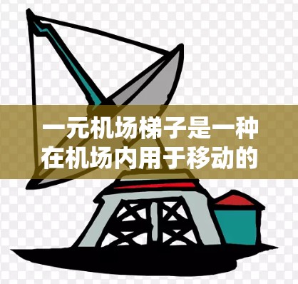 一元机场<strong>梯子</strong>是一种在机场内用于移动的装置，具有以下主要功能