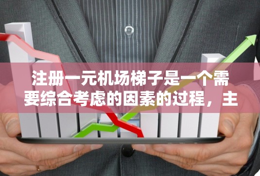 注册一元机场<strong>梯子</strong>是一个需要综合考虑的因素的过程，主要涉及以下几个步骤