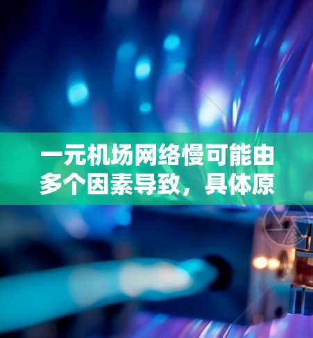 一元机场网络慢可能由多个因素导致，具体原因如下