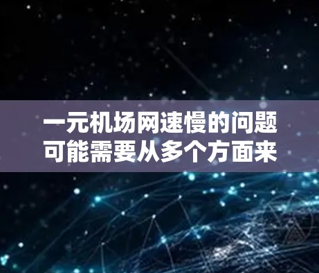 一元机场网速慢的问题可能需要从多个方面来解决。以下是一些建议，帮助你优化网络连接