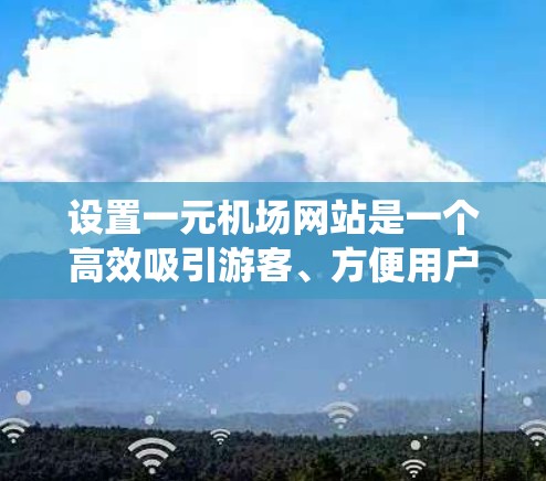 设置一元机场网站是一个高效吸引游客、方便用户到达机场的重要步骤。以下是一个详细的步骤指南，帮助您系统地进行网站设置