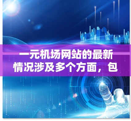 一元机场网站的最新情况涉及多个方面,包括技术更新、功能改进、用户体验优化以及SEO优化。以下是对这些方面的详细分析 一元机场网站的最新情况涉及多个方面,包括技术更新、功能改进、用户体验优化以及SEO优化。以下是对这些方面的详细分析
