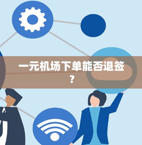 一元机场下单能否退签? 一元机场下单能否退签?