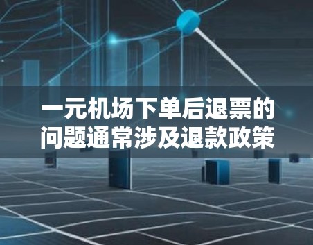 一元机场下单后退票的问题通常涉及退款政策和流程,以下是一些关键信息的总结和解释 一元机场下单后退票的问题通常涉及退款政策和流程,以下是一些关键信息的总结和解释