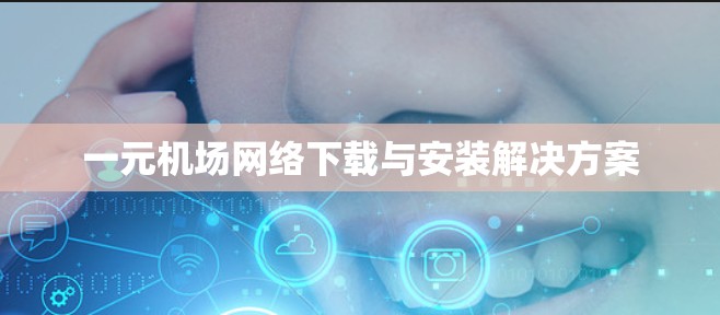 一元机场网络下载与安装解决方案 一元机场网络下载与安装解决方案