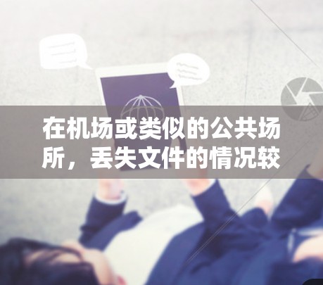 在机场或类似的公共场所,丢失文件的情况较为常见,尤其是手机、行李卡等实用物品。以下是处理丢失文件的步骤和注意事项 在机场或类似的公共场所,丢失文件的情况较为常见,尤其是手机、行李卡等实用物品。以下是处理丢失文件的步骤和注意事项
