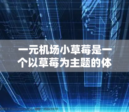 一元机场小草莓是一个以草莓为主题的体验式项目，主要面向游客，包括游客和游客的携带物。它结合了农场体验、草莓采摘和趣味活动，旨在让游客在轻松愉快的氛围中体验农场的乐趣