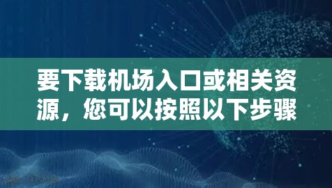 要下载机场入口或相关资源,您可以按照以下步骤操作 要下载机场入口或相关资源,您可以按照以下步骤操作