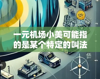 一元机场小美可能指的是某个特定的叫法或称呼，具体含义可能因上下文而异。如果是指某个机场的工作人员或服务生，通常称为机场小美或服务生。以下是一些可能的解释