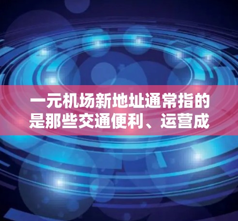 一元机场新地址通常指的是那些交通便利、运营成本低、设施完善的机场，能够为游客提供良好的出行体验。以下是一些可能的推荐地址和考虑因素