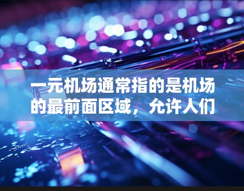一元机场通常指的是机场的最前面区域，允许人们进入，但具体情况因机场而异。以下是对一元机场进入的详细分析