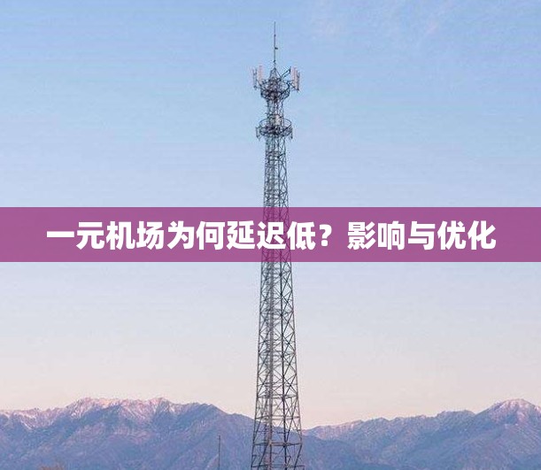 一元机场为何延迟低？影响与优化