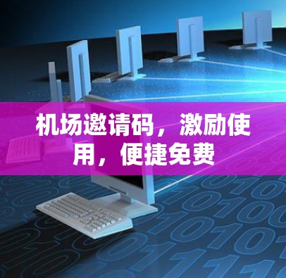 机场邀请码，激励使用，便捷免费
