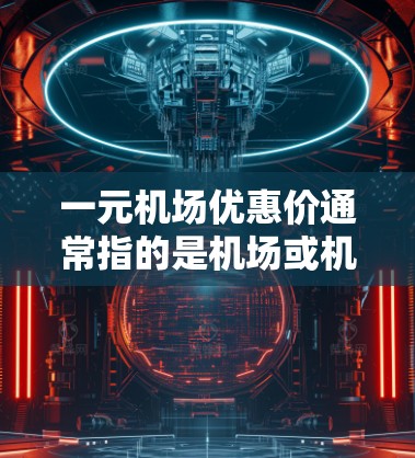 一元机场优惠价通常指的是机场或机场附近的票价较低的价格，可能包括以下几种情况