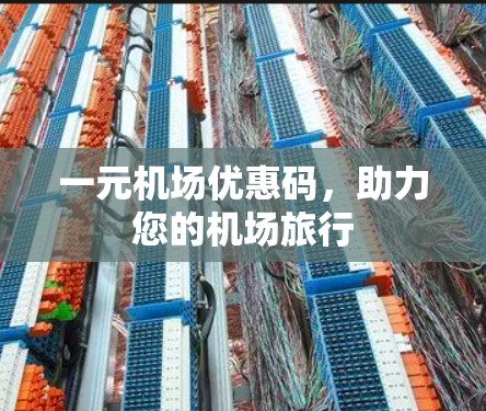 一元机场优惠码,助力您的机场旅行 一元机场优惠码,助力您的机场旅行